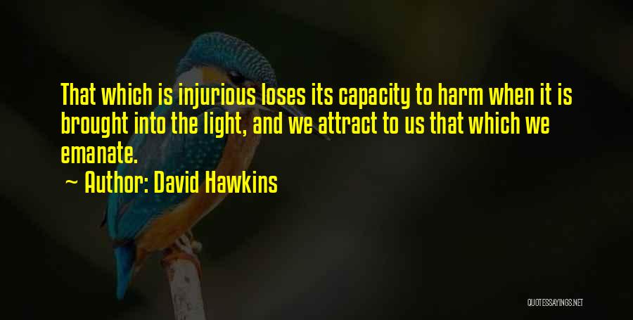 David Hawkins Quotes: That Which Is Injurious Loses Its Capacity To Harm When It Is Brought Into The Light, And We Attract To