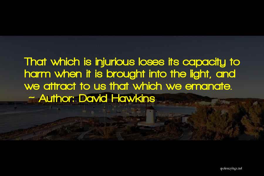 David Hawkins Quotes: That Which Is Injurious Loses Its Capacity To Harm When It Is Brought Into The Light, And We Attract To