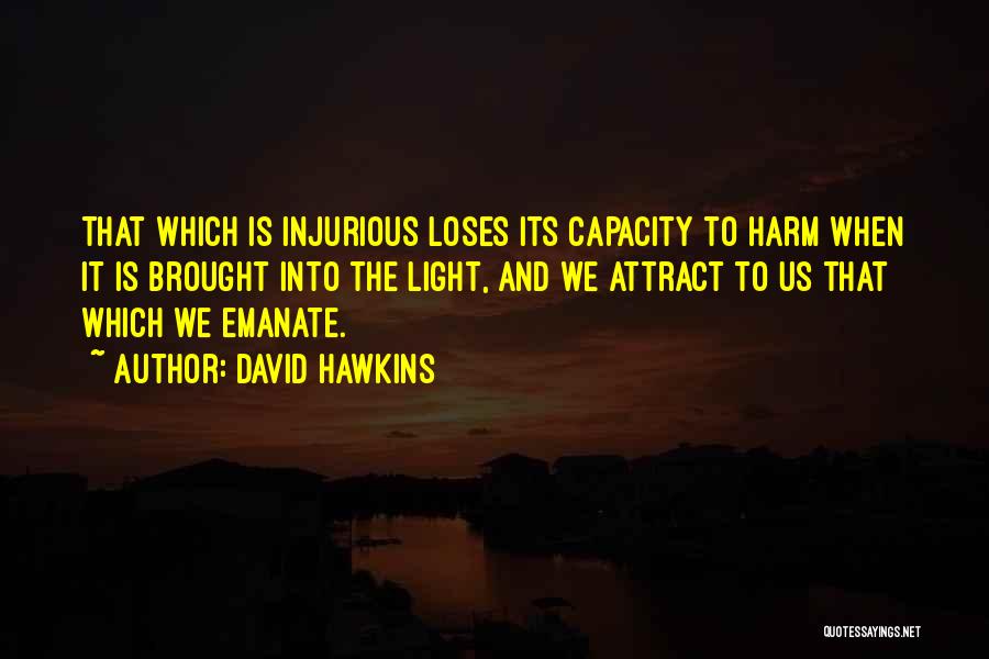 David Hawkins Quotes: That Which Is Injurious Loses Its Capacity To Harm When It Is Brought Into The Light, And We Attract To