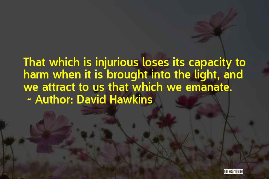 David Hawkins Quotes: That Which Is Injurious Loses Its Capacity To Harm When It Is Brought Into The Light, And We Attract To
