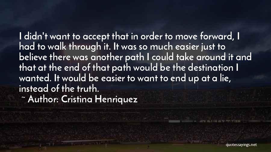 Cristina Henriquez Quotes: I Didn't Want To Accept That In Order To Move Forward, I Had To Walk Through It. It Was So