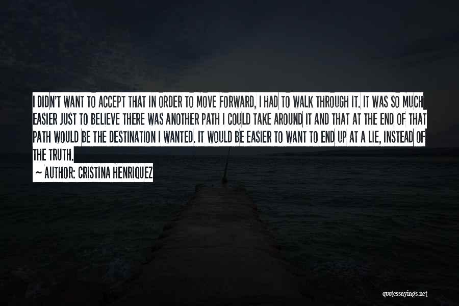 Cristina Henriquez Quotes: I Didn't Want To Accept That In Order To Move Forward, I Had To Walk Through It. It Was So