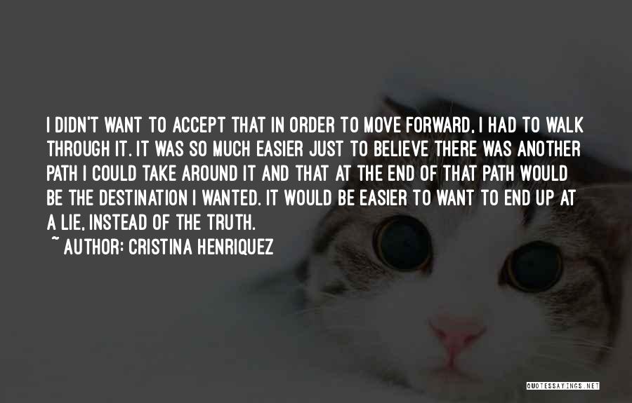 Cristina Henriquez Quotes: I Didn't Want To Accept That In Order To Move Forward, I Had To Walk Through It. It Was So