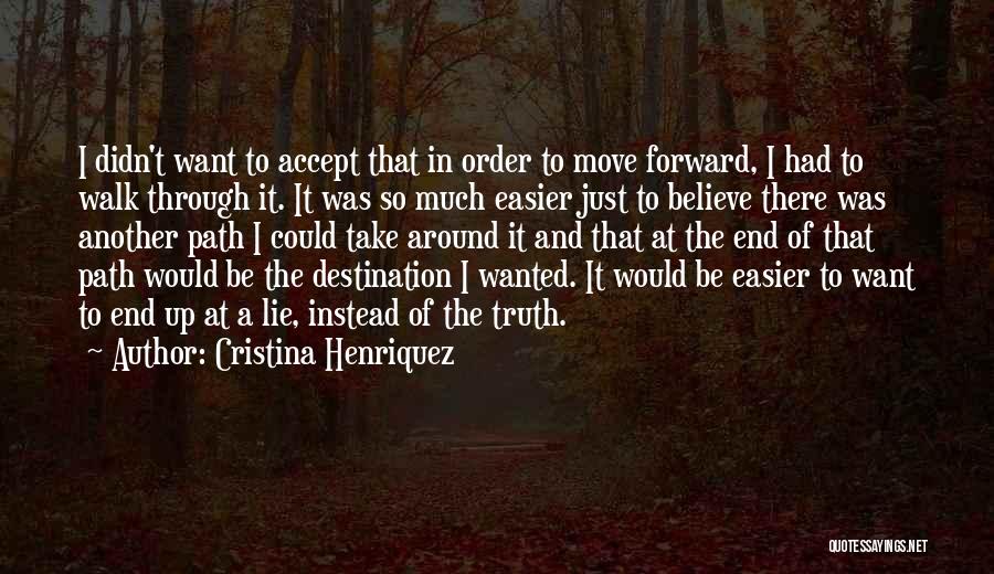 Cristina Henriquez Quotes: I Didn't Want To Accept That In Order To Move Forward, I Had To Walk Through It. It Was So