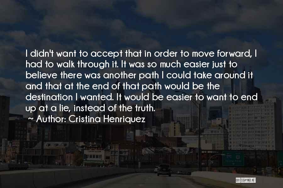 Cristina Henriquez Quotes: I Didn't Want To Accept That In Order To Move Forward, I Had To Walk Through It. It Was So