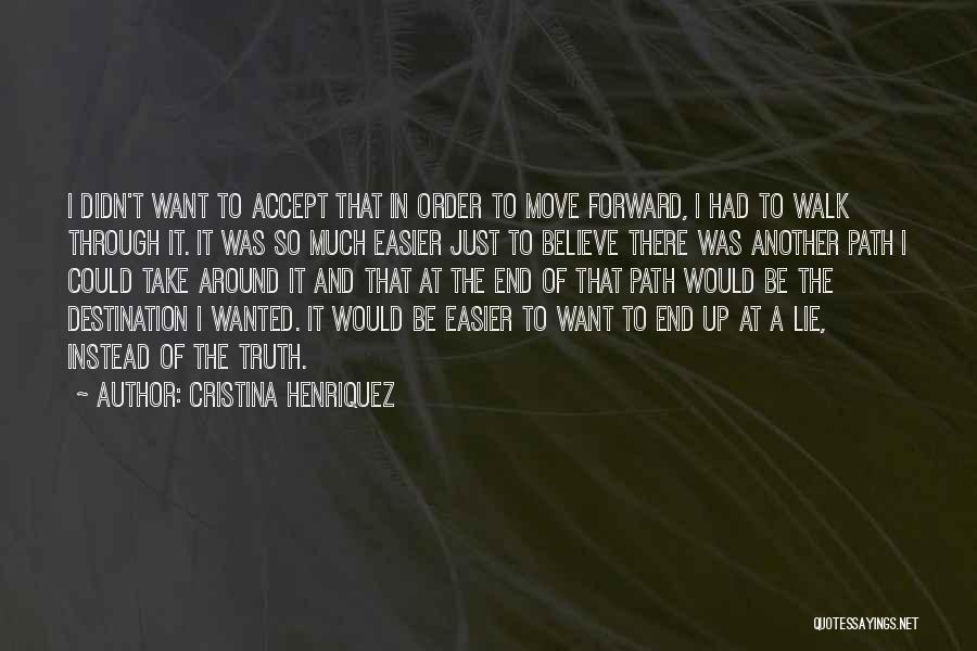 Cristina Henriquez Quotes: I Didn't Want To Accept That In Order To Move Forward, I Had To Walk Through It. It Was So