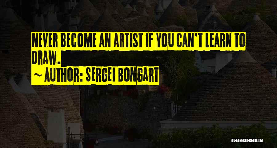 Sergei Bongart Quotes: Never Become An Artist If You Can't Learn To Draw.