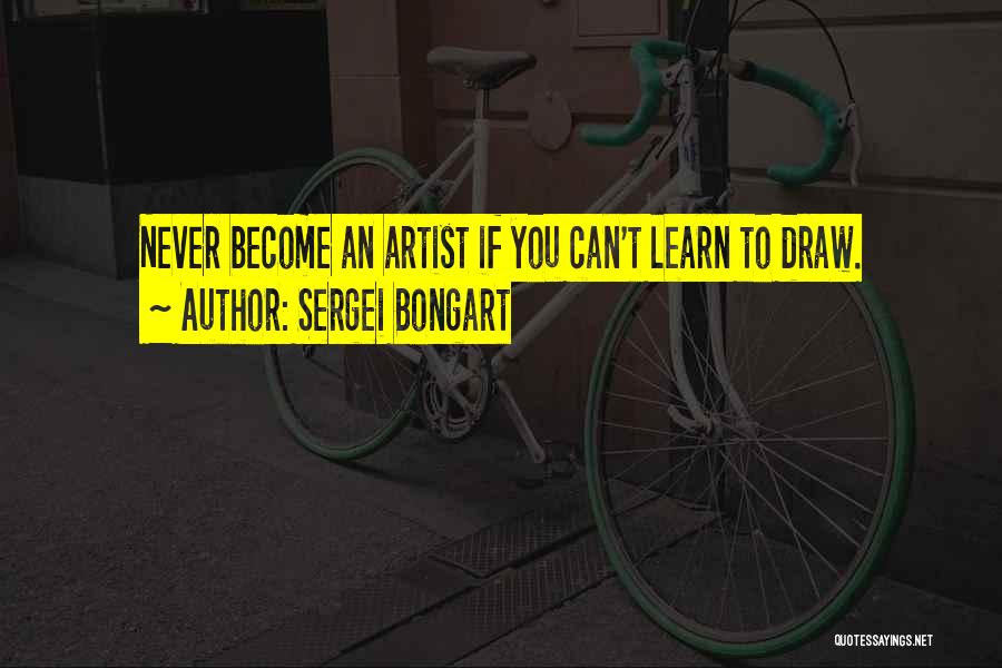 Sergei Bongart Quotes: Never Become An Artist If You Can't Learn To Draw.