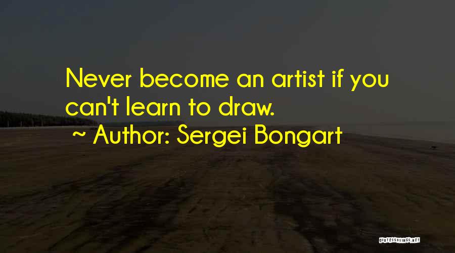 Sergei Bongart Quotes: Never Become An Artist If You Can't Learn To Draw.