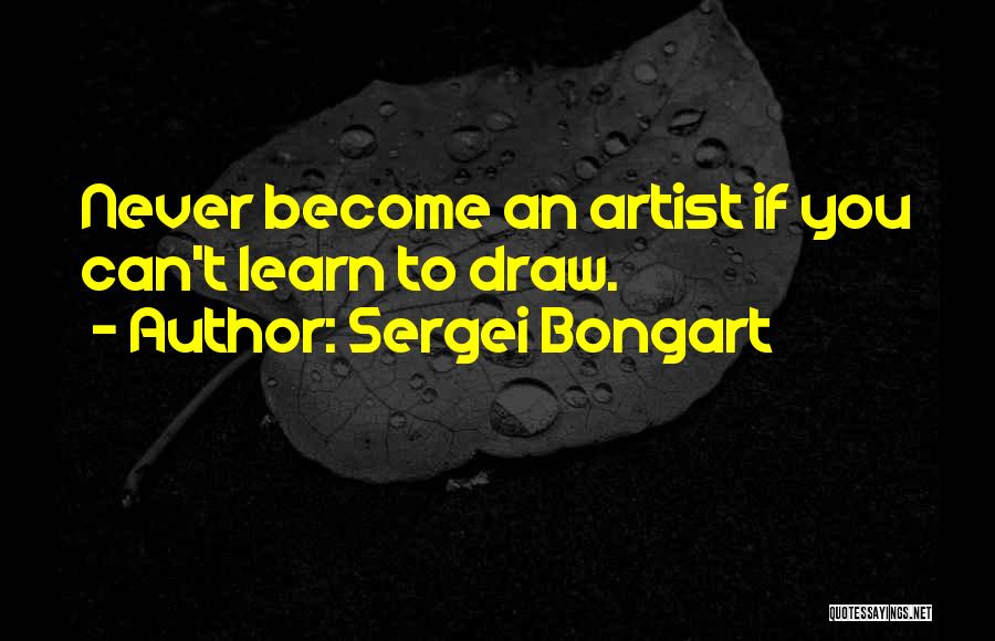 Sergei Bongart Quotes: Never Become An Artist If You Can't Learn To Draw.