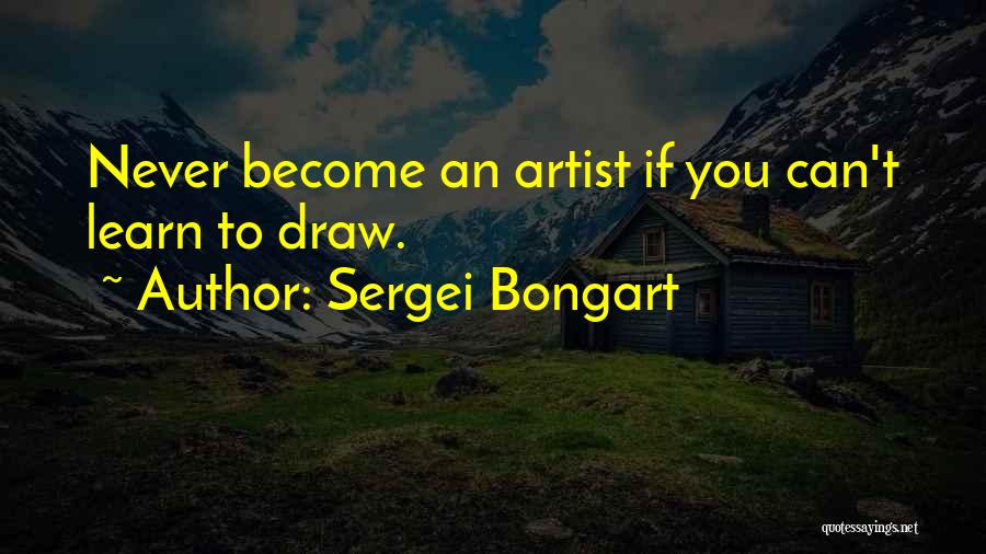 Sergei Bongart Quotes: Never Become An Artist If You Can't Learn To Draw.