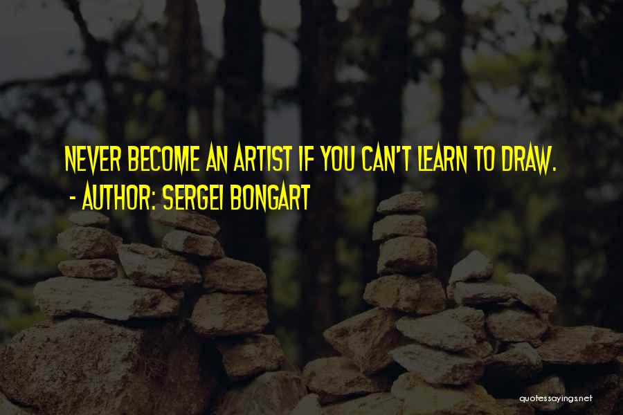 Sergei Bongart Quotes: Never Become An Artist If You Can't Learn To Draw.