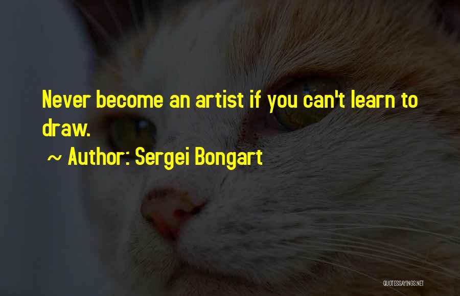Sergei Bongart Quotes: Never Become An Artist If You Can't Learn To Draw.