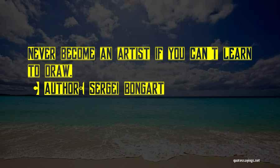 Sergei Bongart Quotes: Never Become An Artist If You Can't Learn To Draw.