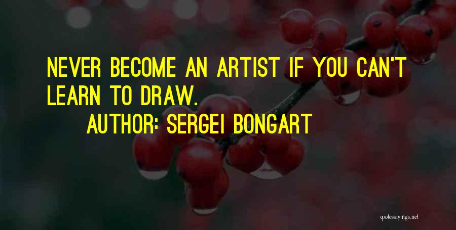 Sergei Bongart Quotes: Never Become An Artist If You Can't Learn To Draw.