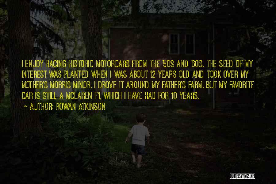 Rowan Atkinson Quotes: I Enjoy Racing Historic Motorcars From The '50s And '60s. The Seed Of My Interest Was Planted When I Was
