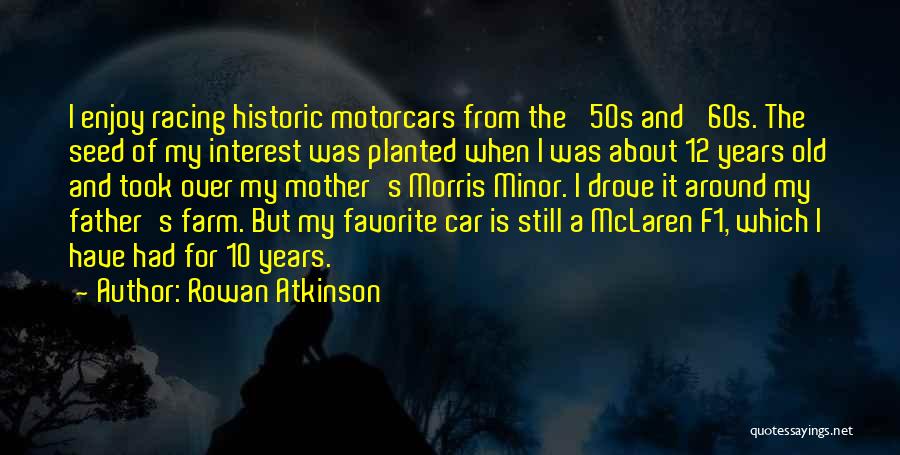 Rowan Atkinson Quotes: I Enjoy Racing Historic Motorcars From The '50s And '60s. The Seed Of My Interest Was Planted When I Was