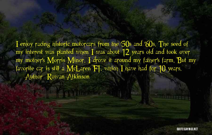 Rowan Atkinson Quotes: I Enjoy Racing Historic Motorcars From The '50s And '60s. The Seed Of My Interest Was Planted When I Was