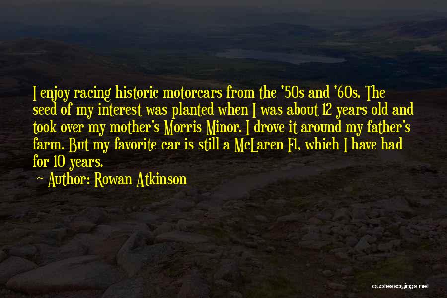 Rowan Atkinson Quotes: I Enjoy Racing Historic Motorcars From The '50s And '60s. The Seed Of My Interest Was Planted When I Was