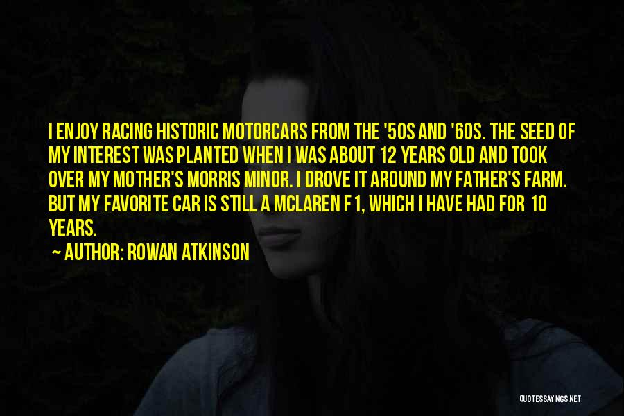 Rowan Atkinson Quotes: I Enjoy Racing Historic Motorcars From The '50s And '60s. The Seed Of My Interest Was Planted When I Was