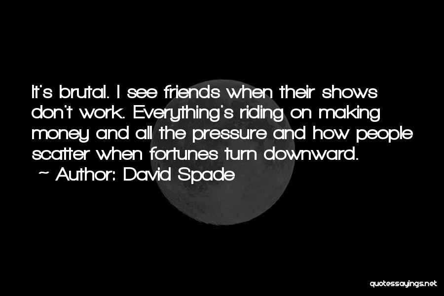 David Spade Quotes: It's Brutal. I See Friends When Their Shows Don't Work. Everything's Riding On Making Money And All The Pressure And