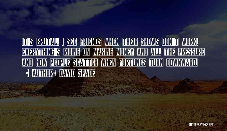 David Spade Quotes: It's Brutal. I See Friends When Their Shows Don't Work. Everything's Riding On Making Money And All The Pressure And