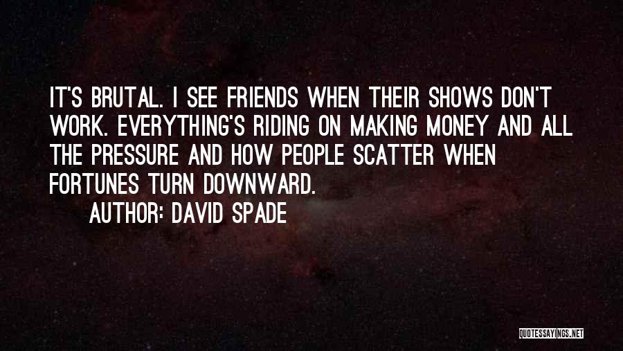 David Spade Quotes: It's Brutal. I See Friends When Their Shows Don't Work. Everything's Riding On Making Money And All The Pressure And