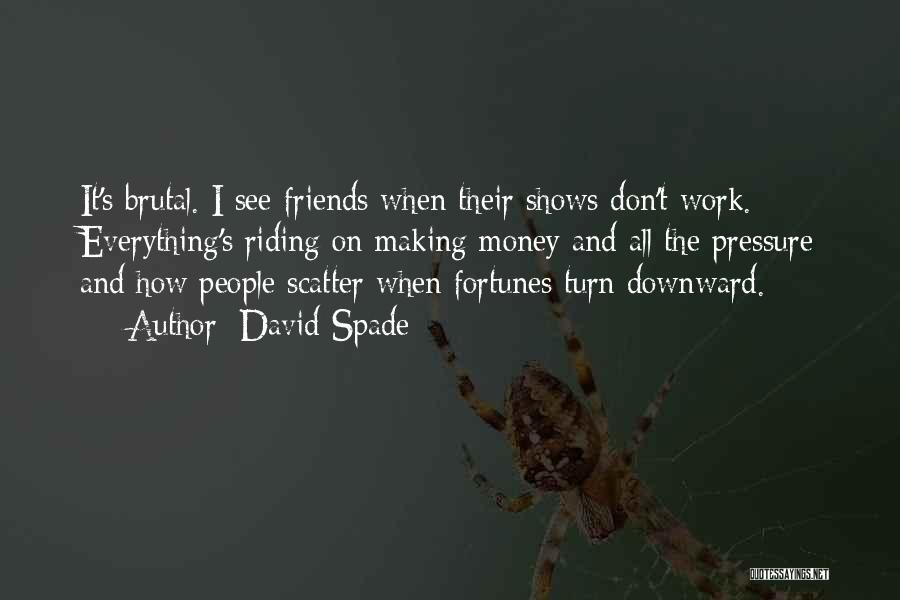 David Spade Quotes: It's Brutal. I See Friends When Their Shows Don't Work. Everything's Riding On Making Money And All The Pressure And