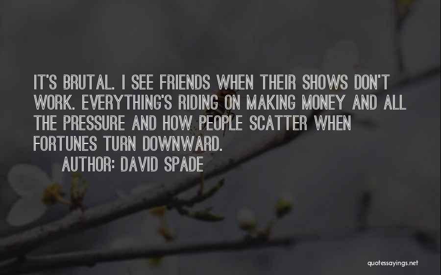 David Spade Quotes: It's Brutal. I See Friends When Their Shows Don't Work. Everything's Riding On Making Money And All The Pressure And
