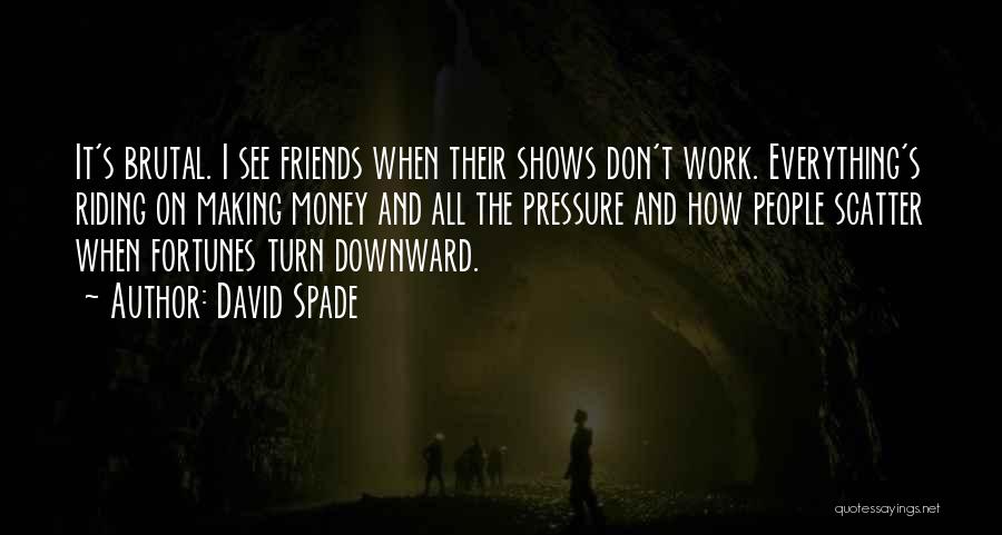 David Spade Quotes: It's Brutal. I See Friends When Their Shows Don't Work. Everything's Riding On Making Money And All The Pressure And