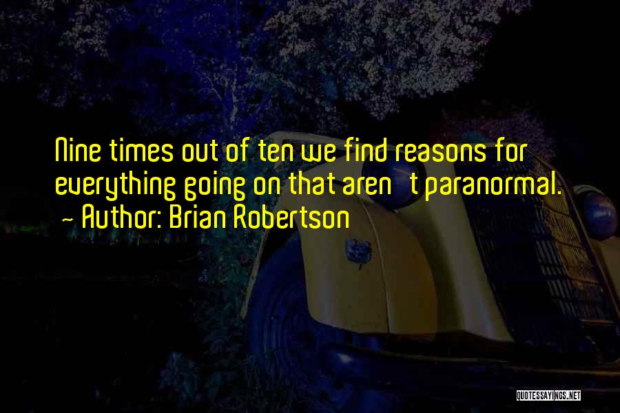 Brian Robertson Quotes: Nine Times Out Of Ten We Find Reasons For Everything Going On That Aren't Paranormal.