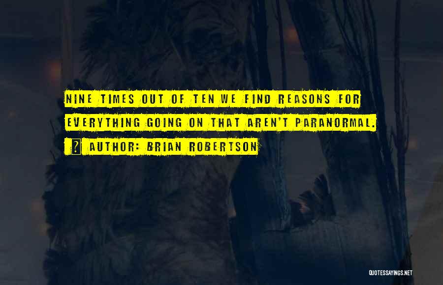 Brian Robertson Quotes: Nine Times Out Of Ten We Find Reasons For Everything Going On That Aren't Paranormal.