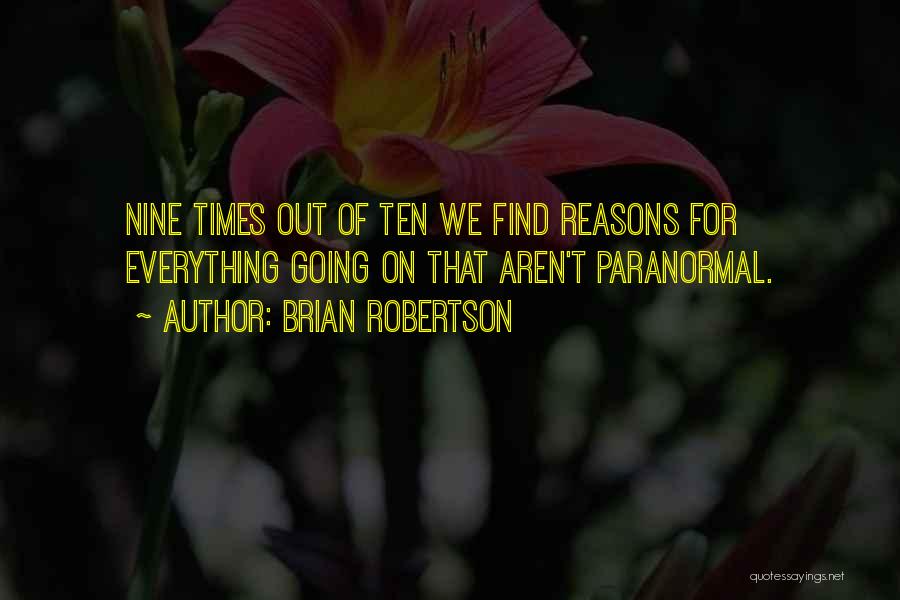 Brian Robertson Quotes: Nine Times Out Of Ten We Find Reasons For Everything Going On That Aren't Paranormal.