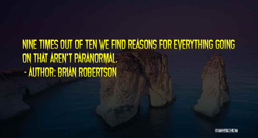 Brian Robertson Quotes: Nine Times Out Of Ten We Find Reasons For Everything Going On That Aren't Paranormal.