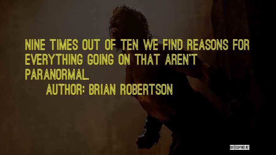 Brian Robertson Quotes: Nine Times Out Of Ten We Find Reasons For Everything Going On That Aren't Paranormal.