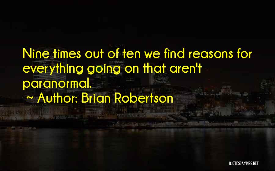 Brian Robertson Quotes: Nine Times Out Of Ten We Find Reasons For Everything Going On That Aren't Paranormal.