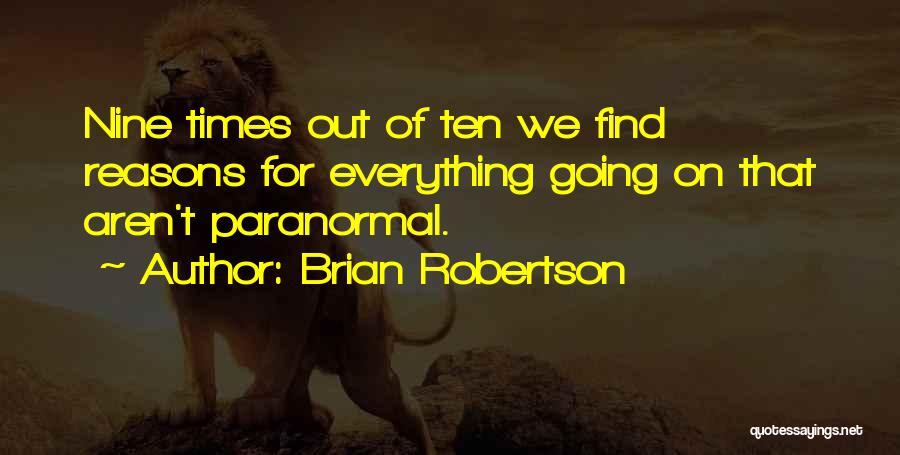 Brian Robertson Quotes: Nine Times Out Of Ten We Find Reasons For Everything Going On That Aren't Paranormal.