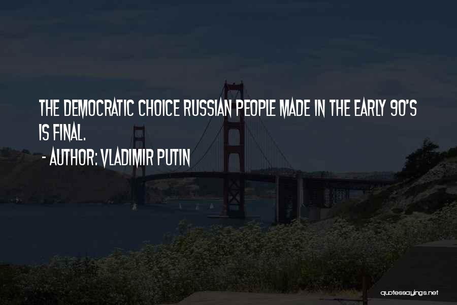 Vladimir Putin Quotes: The Democratic Choice Russian People Made In The Early 90's Is Final.