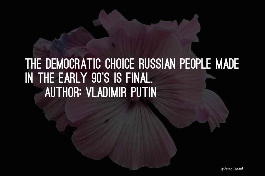 Vladimir Putin Quotes: The Democratic Choice Russian People Made In The Early 90's Is Final.