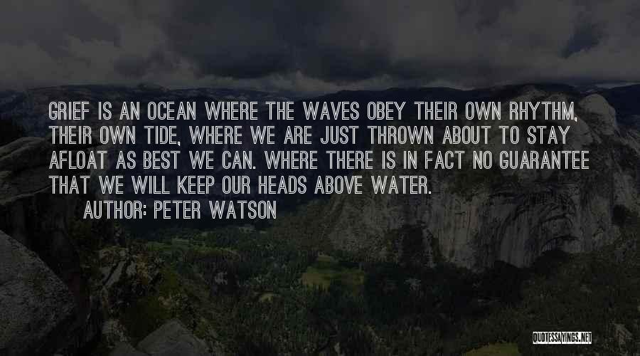 Peter Watson Quotes: Grief Is An Ocean Where The Waves Obey Their Own Rhythm, Their Own Tide, Where We Are Just Thrown About