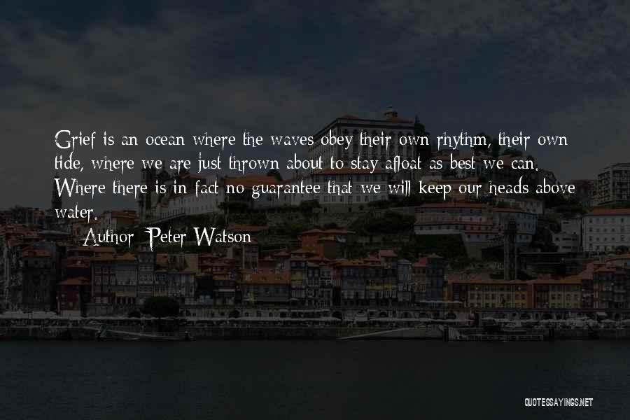 Peter Watson Quotes: Grief Is An Ocean Where The Waves Obey Their Own Rhythm, Their Own Tide, Where We Are Just Thrown About