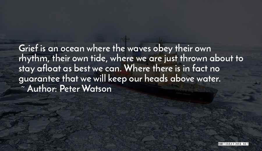 Peter Watson Quotes: Grief Is An Ocean Where The Waves Obey Their Own Rhythm, Their Own Tide, Where We Are Just Thrown About