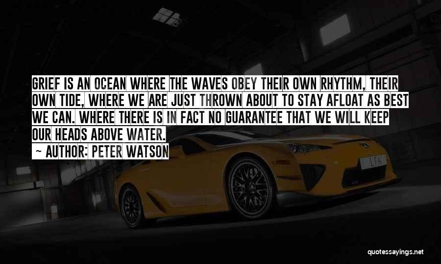 Peter Watson Quotes: Grief Is An Ocean Where The Waves Obey Their Own Rhythm, Their Own Tide, Where We Are Just Thrown About