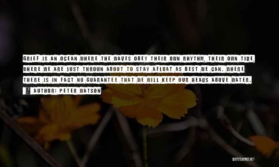 Peter Watson Quotes: Grief Is An Ocean Where The Waves Obey Their Own Rhythm, Their Own Tide, Where We Are Just Thrown About