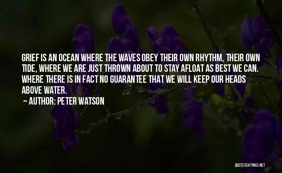 Peter Watson Quotes: Grief Is An Ocean Where The Waves Obey Their Own Rhythm, Their Own Tide, Where We Are Just Thrown About