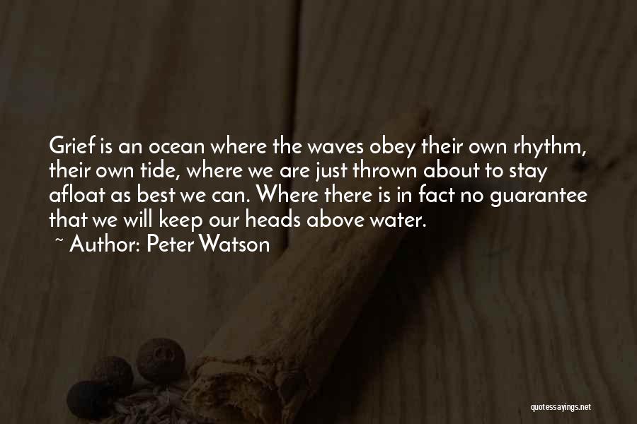 Peter Watson Quotes: Grief Is An Ocean Where The Waves Obey Their Own Rhythm, Their Own Tide, Where We Are Just Thrown About