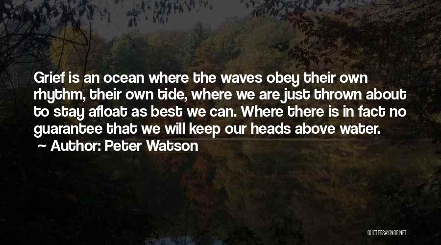 Peter Watson Quotes: Grief Is An Ocean Where The Waves Obey Their Own Rhythm, Their Own Tide, Where We Are Just Thrown About