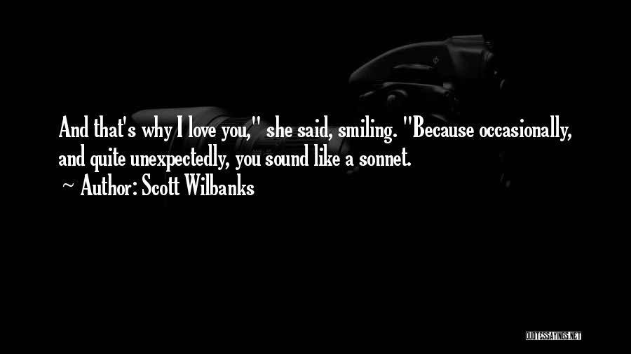 Scott Wilbanks Quotes: And That's Why I Love You, She Said, Smiling. Because Occasionally, And Quite Unexpectedly, You Sound Like A Sonnet.