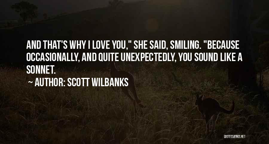 Scott Wilbanks Quotes: And That's Why I Love You, She Said, Smiling. Because Occasionally, And Quite Unexpectedly, You Sound Like A Sonnet.