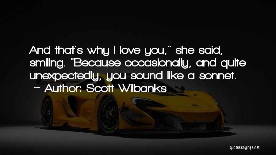 Scott Wilbanks Quotes: And That's Why I Love You, She Said, Smiling. Because Occasionally, And Quite Unexpectedly, You Sound Like A Sonnet.